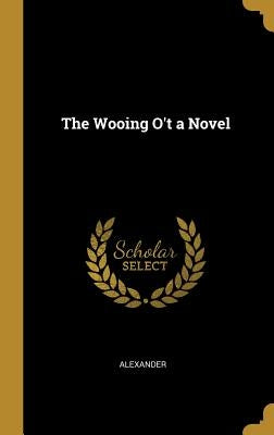 The Wooing O't a Novel by Alexander