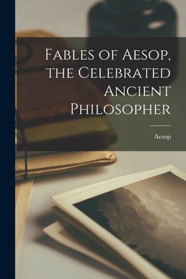 Fables of Aesop, the Celebrated Ancient Philosopher by Aesop