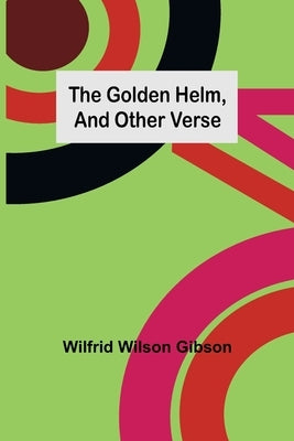 The Golden Helm, and Other Verse by Wilson Gibson, Wilfrid