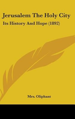 Jerusalem The Holy City: Its History And Hope (1892) by Oliphant