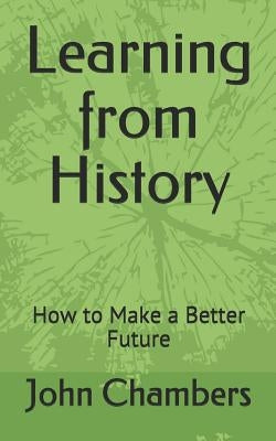 Learning from History: How to Make a Better Future by Chambers, John