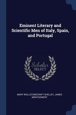 Eminent Literary and Scientific Men of Italy, Spain, and Portugal by Shelley, Mary Wollstonecraft