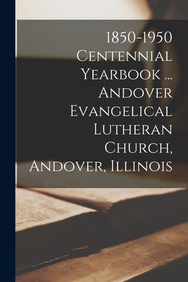 1850-1950 Centennial Yearbook ... Andover Evangelical Lutheran Church, Andover, Illinois by Anonymous