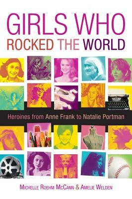 Girls Who Rocked the World: Heroines from Joan of Arc to Mother Teresa by McCann, Michelle Roehm