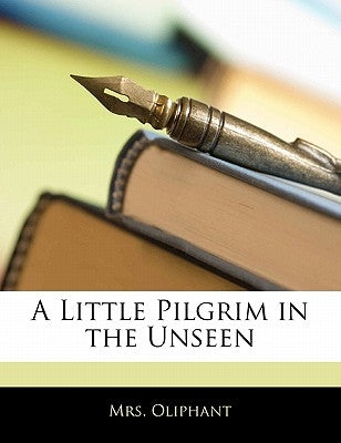 A Little Pilgrim in the Unseen by Oliphant