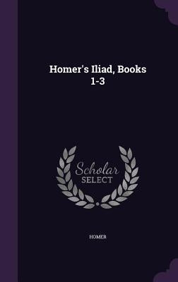 Homer's Iliad, Books 1-3 by Homer