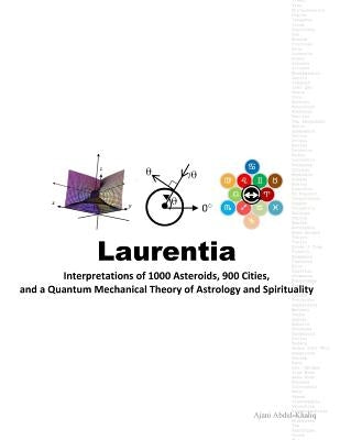 Laurentia: Interpretations of 1000 Asteroids, 900 Cities, and a Quantum Mechanical Theory of Astrology and Spirituality by Abdul-Khaliq, Ajani