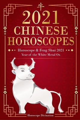 Chinese Horoscopes 2021: Horoscope & Feng Shui 2021 - Year of the White Metal Ox by Divination, Horoscope