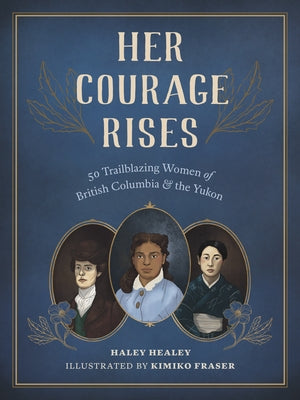 Her Courage Rises: 50 Trailblazing Women of British Columbia and Yukon by Healey, Haley