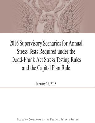 2016 Supervisory Scenarios for Annual Stress Tests Required under the Dodd-Frank Act Stress Testing Rules and the Capital Plan Rule by Penny Hill Press