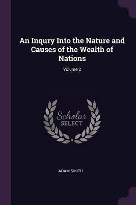 An Inqury Into the Nature and Causes of the Wealth of Nations; Volume 2 by Smith, Adam