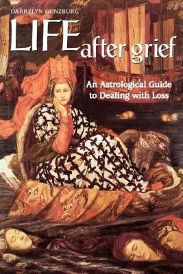 Life After Grief: An Astrological Guide to Dealing with Loss by Gunzburg, D.