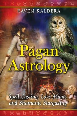 Pagan Astrology: Spell-Casting, Love Magic, and Shamanic Stargazing by Kaldera, Raven