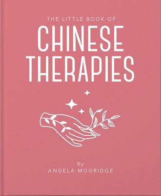 The Little Book of Ancient Chinese Therapies: A Clear and Accessible Introduction to Traditional Chinese Medicine by Mogridge, Angela