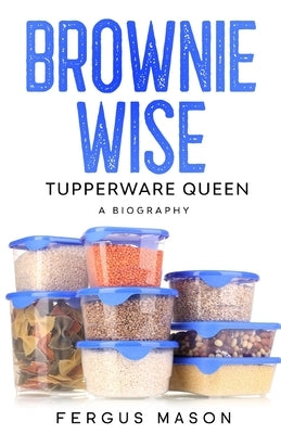 Brownie Wise, Tupperware Queen: A Biography by Mason, Fergus