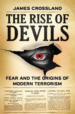 The Rise of Devils: Fear and the Origins of Terrorism by Crossland, James