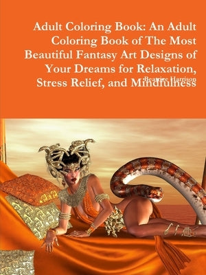 Adult Coloring Book: An Adult Coloring Book of The Most Beautiful Fantasy Art Designs of Your Dreams for Relaxation, Stress Relief, and Min by Harrison, Beatrice