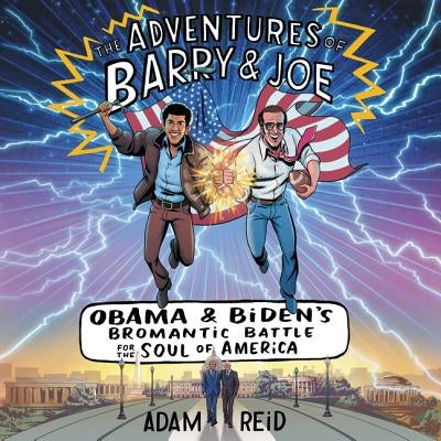 The Adventures of Barry & Joe Lib/E: Obama and Biden's Bromantic Battle for the Soul of America by Reid, Adam