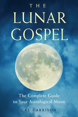 The Lunar Gospel: The Complete Guide to Your Astrological Moon by Garrison, Cal