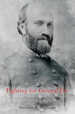 Fighting for General Lee: Confederate General Rufus Barringer and the North Carolina Cavalry Brigade by Barringer, Sheridan