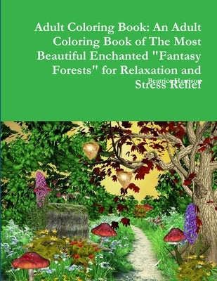 Adult Coloring Book: An Adult Coloring Book of The Most Beautiful Enchanted Fantasy Forests for Relaxation and Stress Relief by Harrison, Beatrice