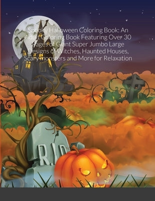 Spooky Halloween Coloring Book: An Adult Coloring Book Featuring Over 30 Pages of Giant Super Jumbo Large Designs of Witches, Haunted Houses, Scary mo by Harrison, Beatrice