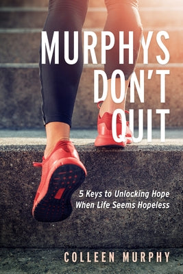 Murphys Don't Quit: 5 Keys to Unlocking Hope When Life Seems Hopeless by Murphy, Colleen