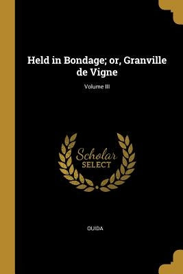 Held in Bondage; Or, Granville de Vigne; Volume III by Ouida