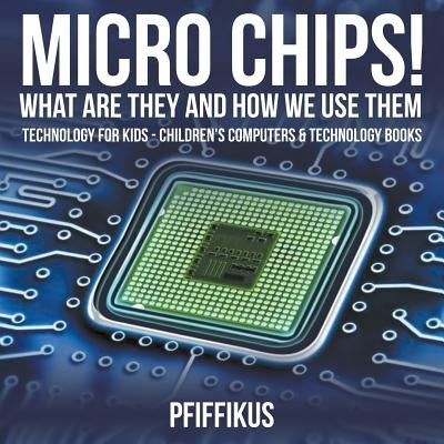 Micro Chips! What Are They and How We Use Them - Technology for Kids - Children's Computers & Technology Books by Pfiffikus