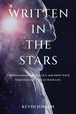 Written in the Stars: Understanding Astrology and How Your Star Sign Influences Your Life by Jobson, Kevin