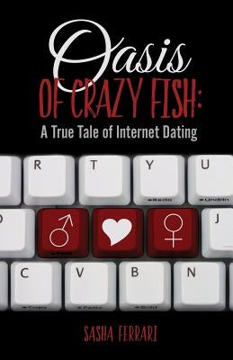 Oasis of Crazy Fish: : A True Tale of Internet Dating by Ferrari, Sasha