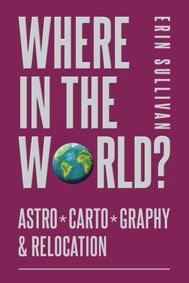 Where in the World: Astro*Carto*Graphy and Relocation by Sullivan, Erin