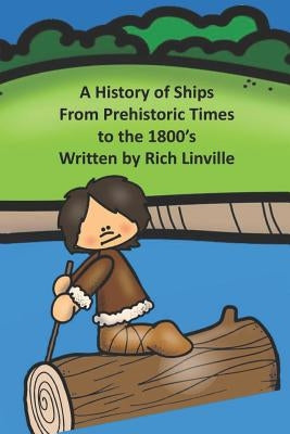 A History of Ships From Prehistoric Times to the 1800's by Linville, Rich