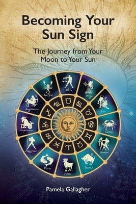 Becoming Your Sun Sign: The Journey from Your Moon to Your Sun by Gallagher, Pamela