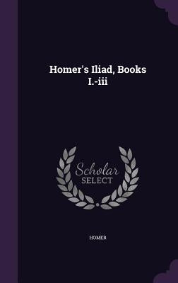 Homer's Iliad, Books I.-III by Homer