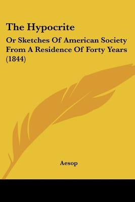 The Hypocrite: Or Sketches Of American Society From A Residence Of Forty Years (1844) by Aesop