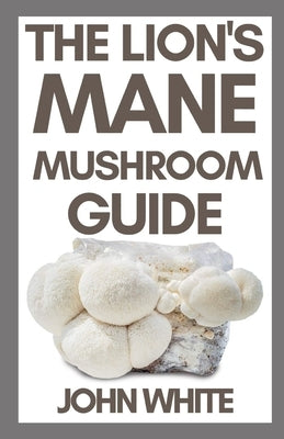 The Lion's Mane Mushroom Guide by White, John