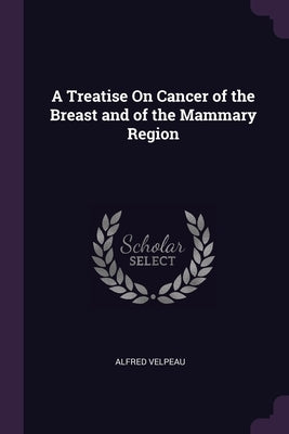 A Treatise On Cancer of the Breast and of the Mammary Region by Velpeau, Alfred