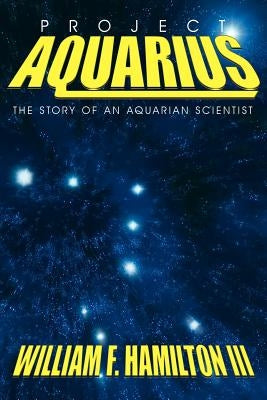 Project Aquarius: The Story of an Aquarian Scientist by Hamilton, William F. III