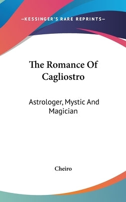 The Romance of Cagliostro: Astrologer, Mystic and Magician by Cheiro