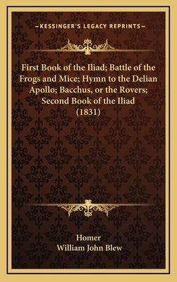 First Book of the Iliad; Battle of the Frogs and Mice; Hymn to the Delian Apollo; Bacchus, or the Rovers; Second Book of the Iliad (1831) by Homer