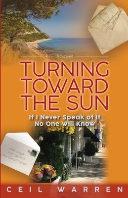 Turning Toward the Sun: If I Never Speak of It, No One Will Know by Warren, Ceil