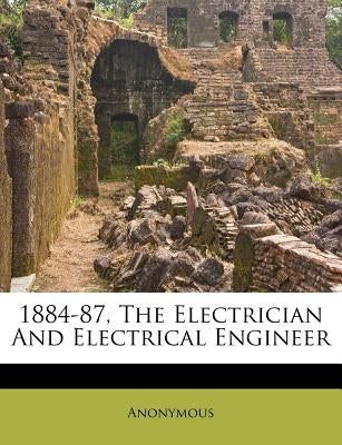 1884-87, the Electrician and Electrical Engineer by Anonymous