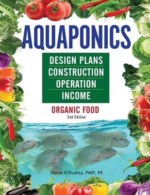 Aquaponics Design Plans, Construction, Operation, and Income by Dudley, David H.