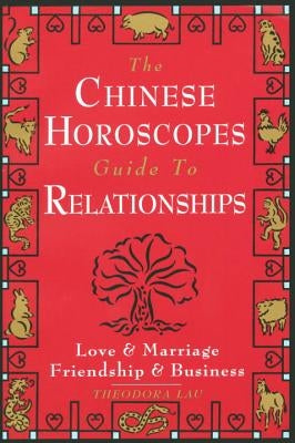 The Chinese Horoscopes Guide to Relationships: Love and Marriage, Friendship and Business by Lau, Theodora