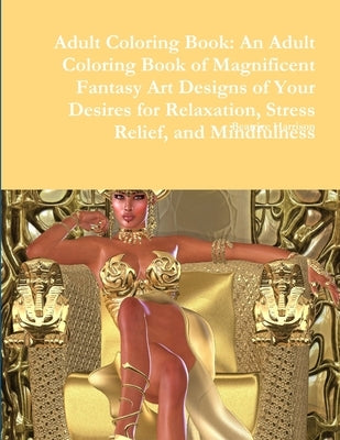 Adult Coloring Book: An Adult Coloring Book of Magnificent Fantasy Art Designs of Your Desires for Relaxation, Stress Relief, and Mindfulne by Harrison, Beatrice