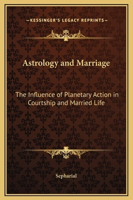 Astrology and Marriage: The Influence of Planetary Action in Courtship and Married Life by Sepharial