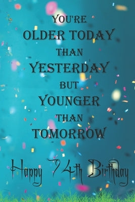 You're Older Today Than Yesterday But Younger Than Tomorrow happy 74th birthday: 74th Birthday Lined Notebook / 74th Birthday Lined Notebook / Journal by Gift, Birthday