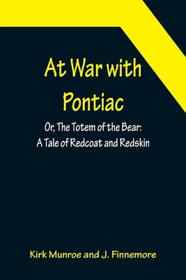 At War with Pontiac; Or, The Totem of the Bear: A Tale of Redcoat and Redskin by Munroe, Kirk