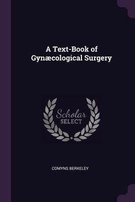 A Text-Book of Gynæcological Surgery by Berkeley, Comyns